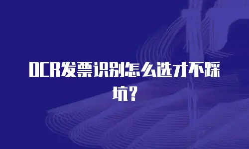 OCR发票识别怎么选才不踩坑？