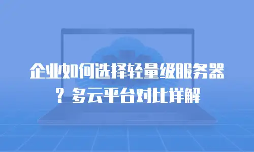 企业如何选择轻量级服务器？多云平台对比详解