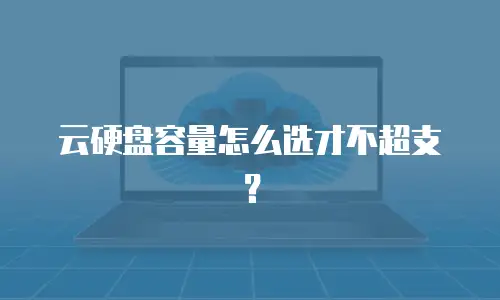 云硬盘容量怎么选才不超支？