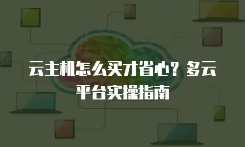 云主机怎么买才省心？多云平台实操指南