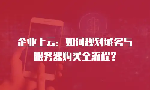 企业上云：如何规划域名与服务器购买全流程？