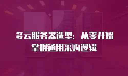 多云服务器选型：从零开始掌握通用采购逻辑