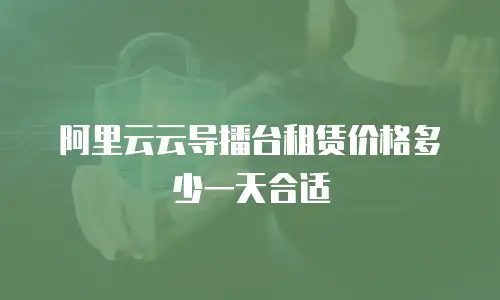 阿里云云导播台租赁价格多少一天合适