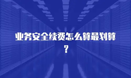 业务安全续费怎么算最划算？