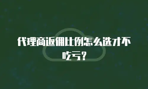 代理商返佣比例怎么选才不吃亏？