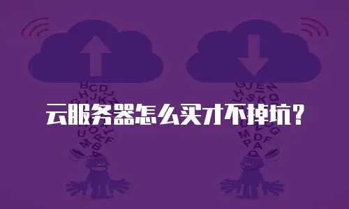 云服务器怎么买才不掉坑？