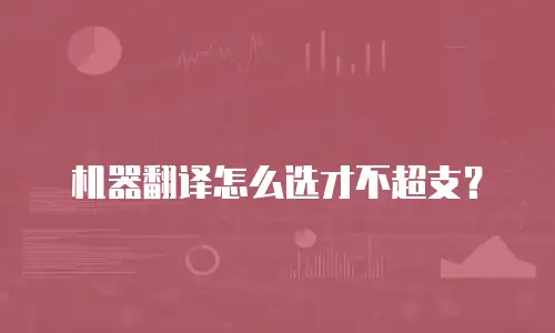 机器翻译怎么选才不超支？