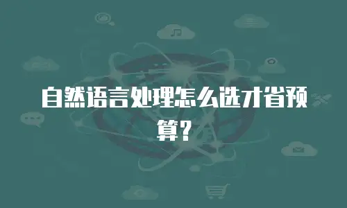 自然语言处理怎么选才省预算？