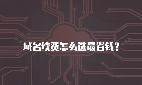 域名续费怎么选最省钱？