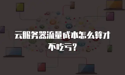 云服务器流量成本怎么算才不吃亏？