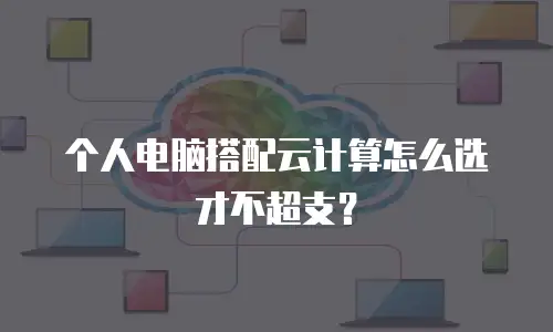个人电脑搭配云计算怎么选才不超支？