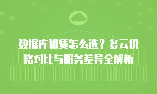 数据库租赁怎么选？多云价格对比与服务差异全解析