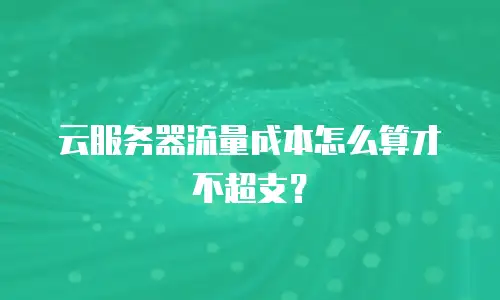 云服务器流量成本怎么算才不超支？