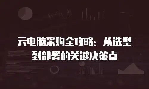 云电脑采购全攻略：从选型到部署的关键决策点