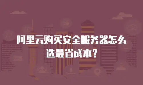 阿里云购买安全服务器怎么选最省成本？