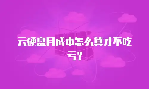 云硬盘月成本怎么算才不吃亏？