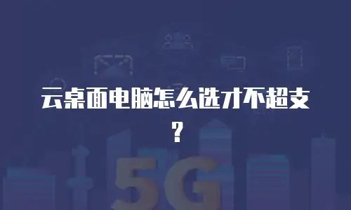 云桌面电脑怎么选才不超支？