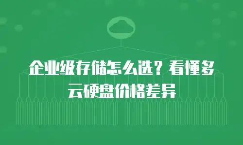 企业级存储怎么选？看懂多云硬盘价格差异