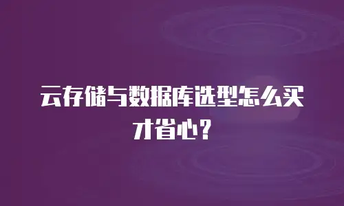 云存储与数据库选型怎么买才省心？