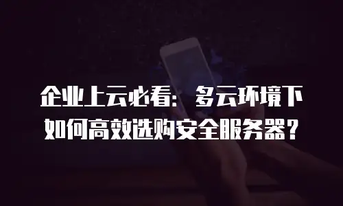 企业上云必看：多云环境下如何高效选购安全服务器？