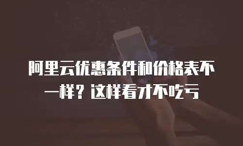 阿里云优惠条件和价格表不一样？这样看才不吃亏