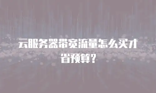 云服务器带宽流量怎么买才省预算？
