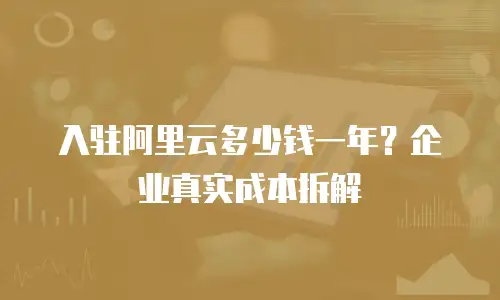 入驻阿里云多少钱一年？企业真实成本拆解