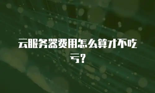 云服务器费用怎么算才不吃亏？