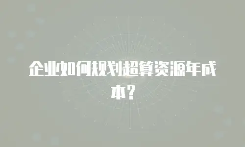 企业如何规划超算资源年成本？