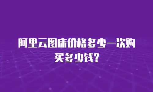 阿里云图床价格多少一次购买多少钱？