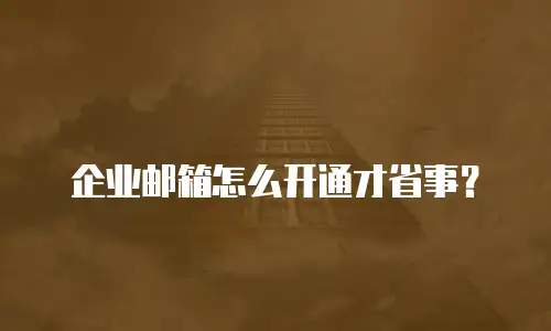企业邮箱怎么开通才省事？