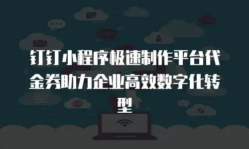 钉钉小程序极速制作平台代金券助力企业高效数字化转型