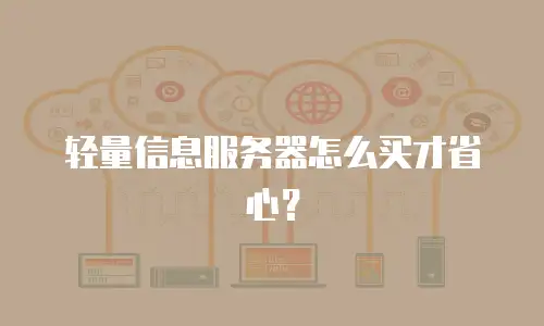 轻量信息服务器怎么买才省心？