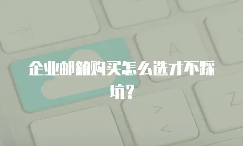企业邮箱购买怎么选才不踩坑？