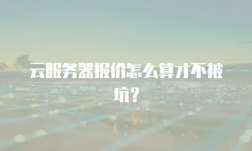 云服务器报价怎么算才不被坑？