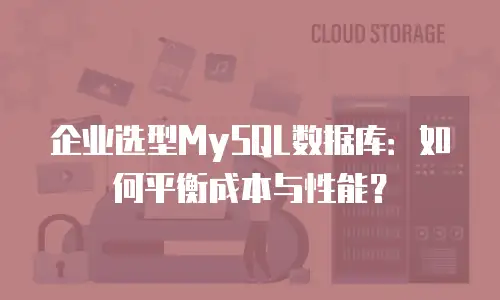 企业选型MySQL数据库：如何平衡成本与性能？