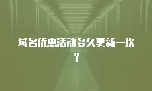 域名优惠活动多久更新一次？