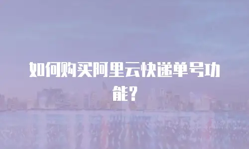 如何购买阿里云快递单号功能？