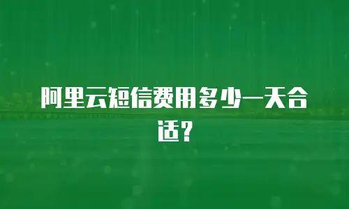 阿里云短信费用多少一天合适？