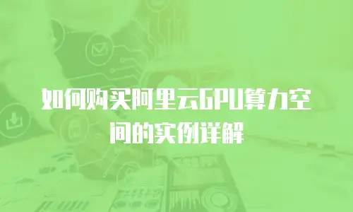 如何购买阿里云GPU算力空间的实例详解