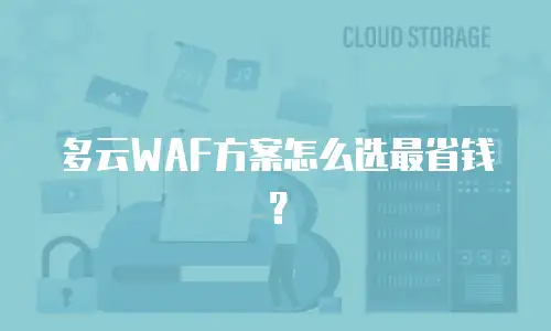 多云WAF方案怎么选最省钱？