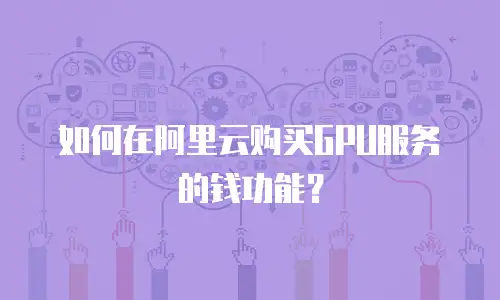 如何在阿里云购买GPU服务的钱功能？