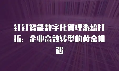 钉钉智能数字化管理系统打折：企业高效转型的黄金机遇