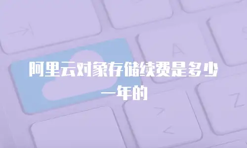 阿里云对象存储续费是多少一年的