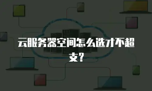 云服务器空间怎么选才不超支？