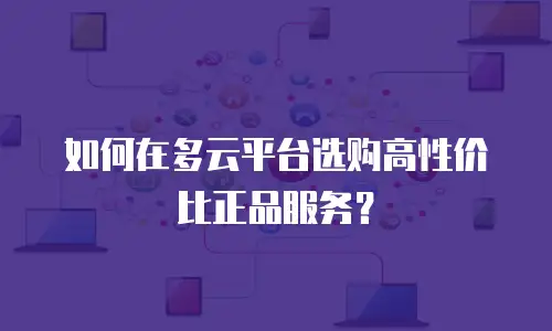 如何在多云平台选购高性价比正品服务？