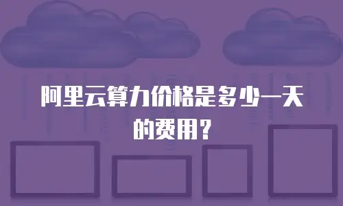 阿里云算力价格是多少一天的费用？