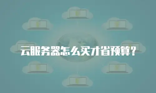 云服务器怎么买才省预算？
