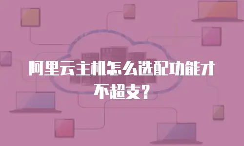 阿里云主机怎么选配功能才不超支？