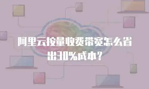 阿里云按量收费带宽怎么省出30%成本？